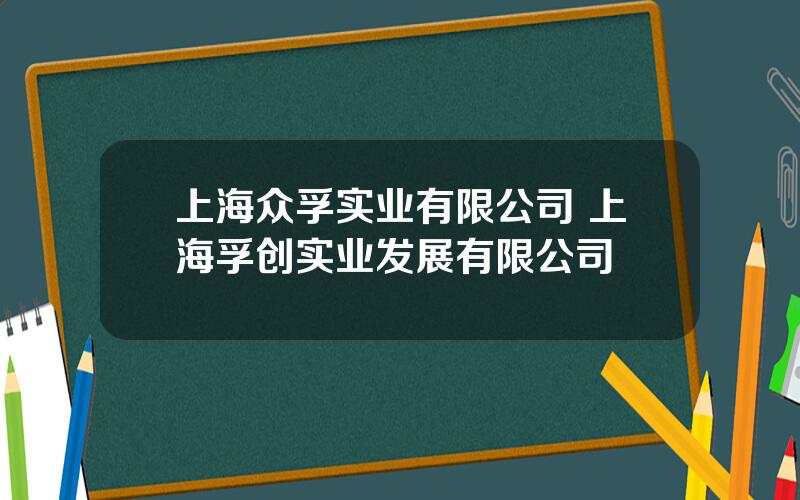 上海众孚实业有限公司 上海孚创实业发展有限公司